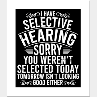 I Have Selective Hearing You Weren't Selected Today. Tomorrow isn't Looking Good Either Posters and Art